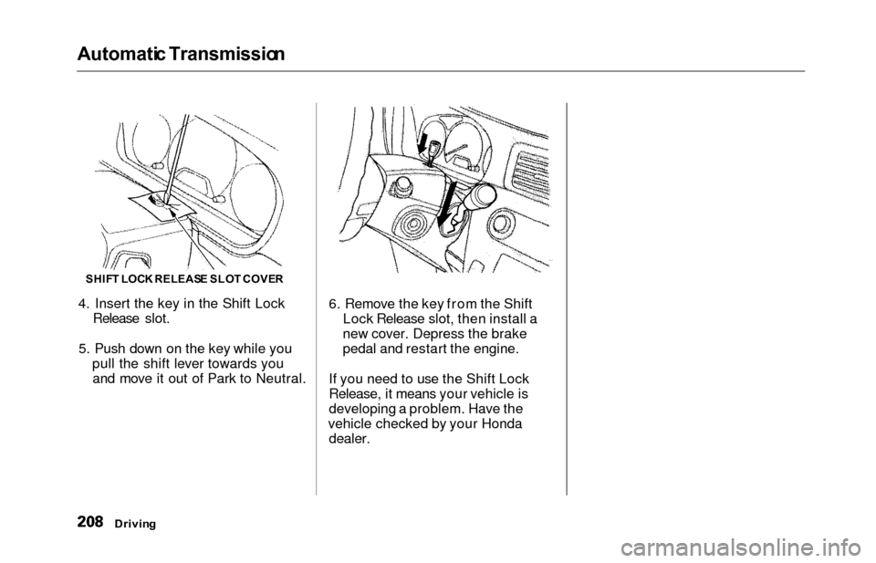 HONDA ODYSSEY 2000 RA6-RA9 / 2.G Owners Guide Automatic Transmissio n
4. Insert the key in the Shift Lock
Release slot.
5. Push down on the key while you pull the shift lever towards youand move it out of Park to Neutral. 6. Remove the key from t