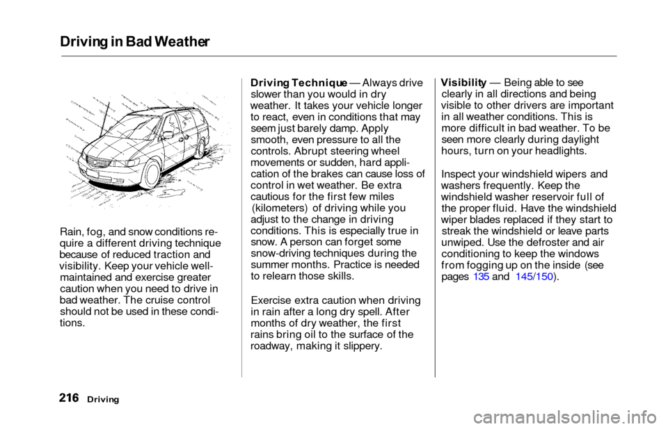 HONDA ODYSSEY 2000 RA6-RA9 / 2.G Owners Manual Driving in  Ba d Weathe r
Rain, fog, and snow conditions re-
quire a different driving technique
because of reduced traction and
visibility. Keep your vehicle well- maintained and exercise greater
cau