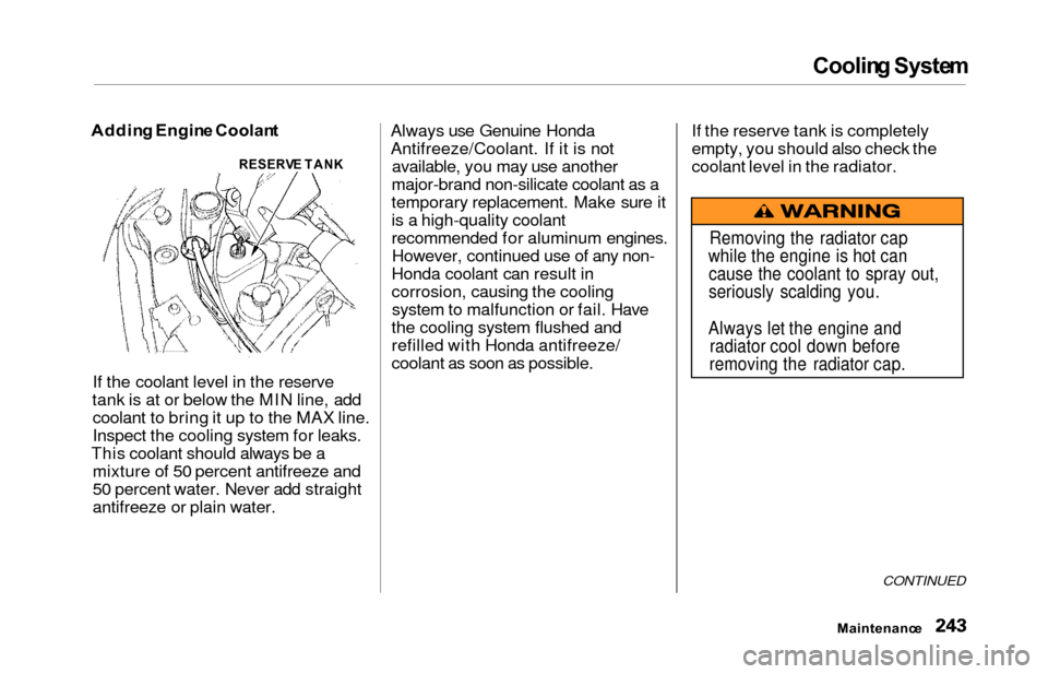 HONDA ODYSSEY 2000 RA6-RA9 / 2.G Service Manual Cooling Syste m
Addin g Engin e Coolan t
If the coolant level in the reserve
tank is at or below the MIN line, add coolant to bring it up to the MAX line.
Inspect the cooling system for leaks.
This co