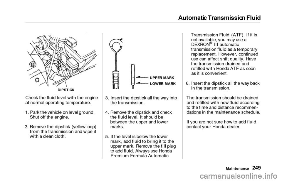 HONDA ODYSSEY 2000 RA6-RA9 / 2.G User Guide Automatic Transmissio n Flui d
Check the fluid level with the engine
at normal operating temperature.
1. Park the vehicle on level ground. Shut off the engine.
2. Remove the dipstick (yellow loop) fro HONDA ODYSSEY 2000 RA6-RA9 / 2.G User Guide Automatic Transmissio n Flui d
Check the fluid level with the engine
at normal operating temperature.
1. Park the vehicle on level ground. Shut off the engine.
2. Remove the dipstick (yellow loop) fro