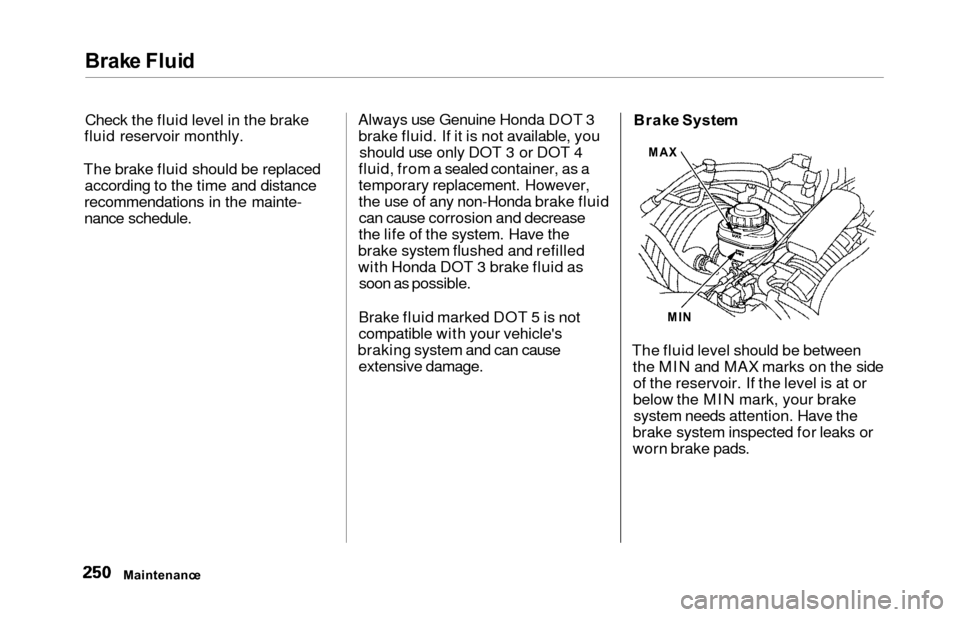 HONDA ODYSSEY 2000 RA6-RA9 / 2.G Owners Manual Brake Flui d
Check the fluid level in the brake
fluid reservoir monthly.
The brake fluid should be replaced according to the time and distance
recommendations in the mainte-
nance schedule. Always use