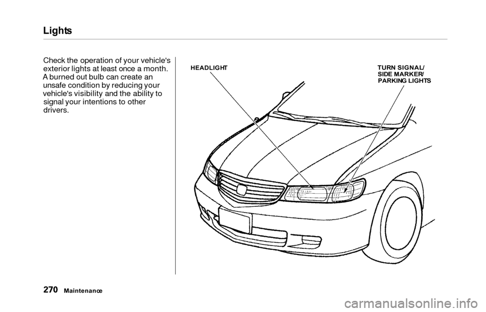 HONDA ODYSSEY 2000 RA6-RA9 / 2.G Owners Manual Lights
Check the operation of your vehicles
exterior lights at least once a month.
A burned out bulb can create an unsafe condition by reducing your
vehicles visibility and the ability to signal you