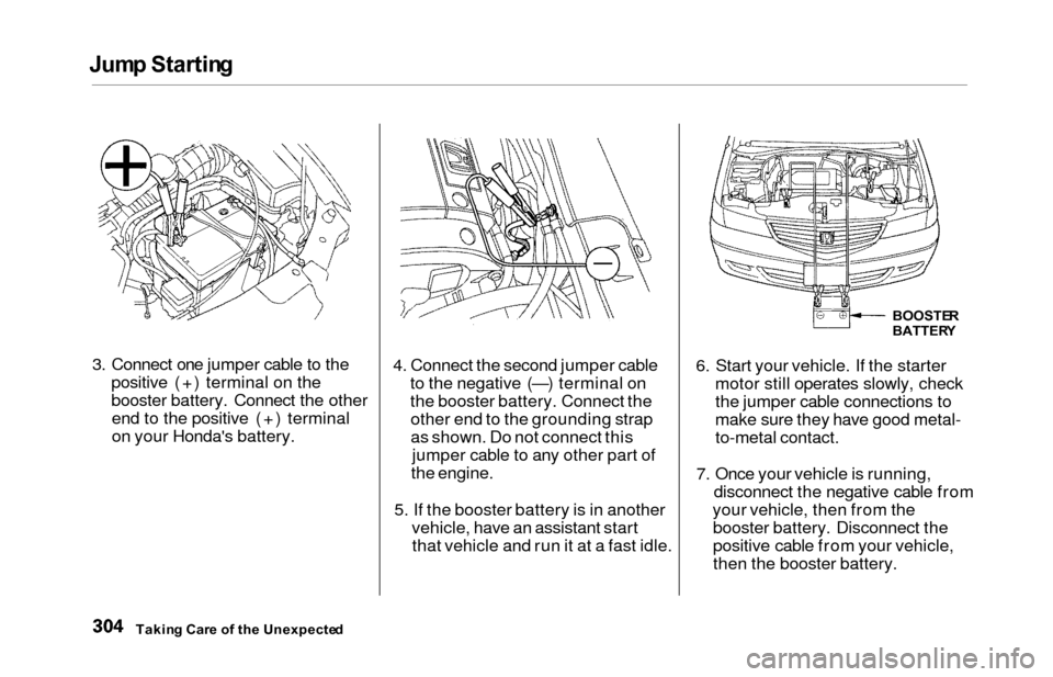 HONDA ODYSSEY 2000 RA6-RA9 / 2.G Owners Manual Jump Startin g
3. Connect one jumper cable to the
positive (+) terminal on the
booster battery. Connect the otherend to the positive (+) terminal
on your Hondas battery. 4. Connect the second jumper 