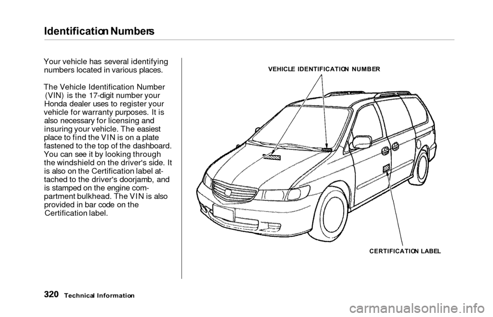 HONDA ODYSSEY 2000 RA6-RA9 / 2.G Owners Manual Identification Number s
Your vehicle has several identifying
numbers located in various places.
The Vehicle Identification Number (VIN) is the 17-digit number your
Honda dealer uses to register your
v