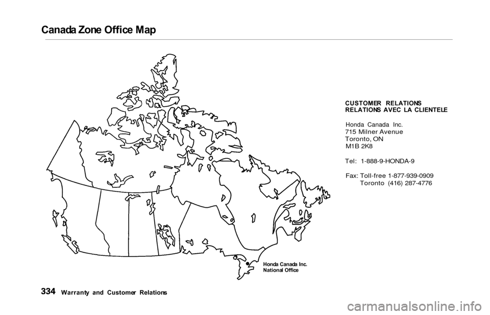 HONDA ODYSSEY 2000 RA6-RA9 / 2.G Owners Manual 
Canad
a Zon e Offic e Ma p
CUSTOMER  RELATION S
RELATION S  AVE C  L A  CLIENTEL E
Honda Canada Inc.

715 Milner Avenue

Toronto, ON
 M1B 2K8
Tel: 1-888-9-HONDA-9 Fax: Toll-free 1-877-939-0909 Toront