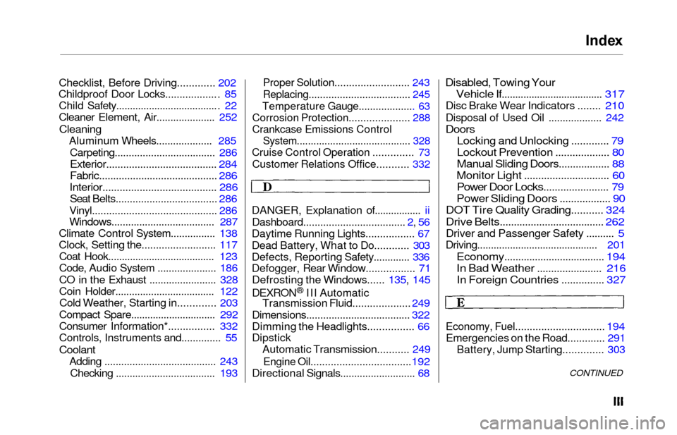 HONDA ODYSSEY 2000 RA6-RA9 / 2.G Manual Online Index
Checklist, Before Driving.............  202
Childproof Door Locks.................. . 85
Child Safety..................................... . 22
Cleaner Element, Air..................... 252
Clea