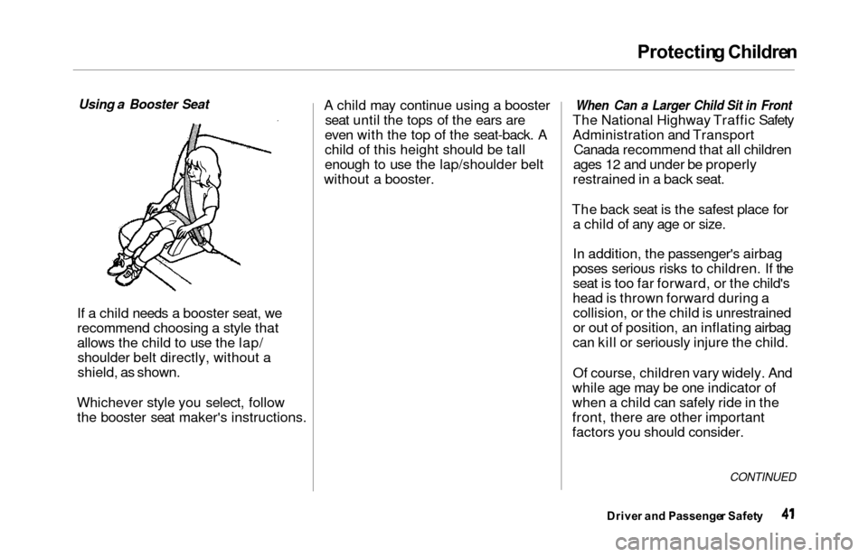 HONDA ODYSSEY 2000 RA6-RA9 / 2.G Service Manual Protectin
g Childre n
Using a Booster Seat
If a
child needs a booster seat, we
recommend choosing a style that
allows the child to use the lap/ shoulder belt directly, without a
shield, as shown.
W HONDA ODYSSEY 2000 RA6-RA9 / 2.G Service Manual Protectin
g Childre n
Using a Booster Seat
If a
child needs a booster seat, we
recommend choosing a style that
allows the child to use the lap/ shoulder belt directly, without a
shield, as shown.
W
