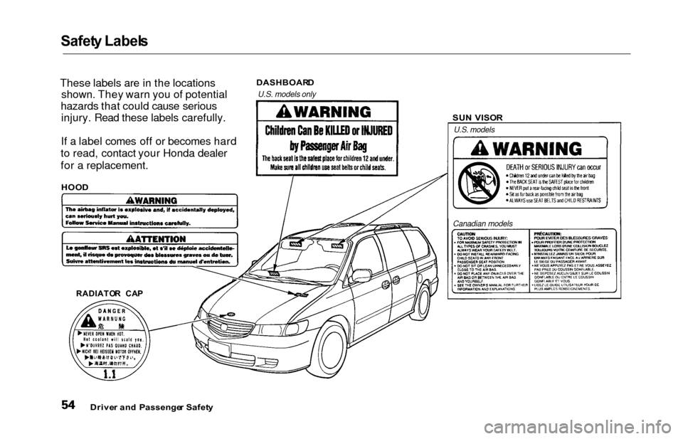HONDA ODYSSEY 2000 RA6-RA9 / 2.G Workshop Manual Safety Label s
These labels are in the locations
shown. They warn you of potential
hazards that could cause serious injury. Read these labels carefully.
If a label comes off or becomes hard
to read, c