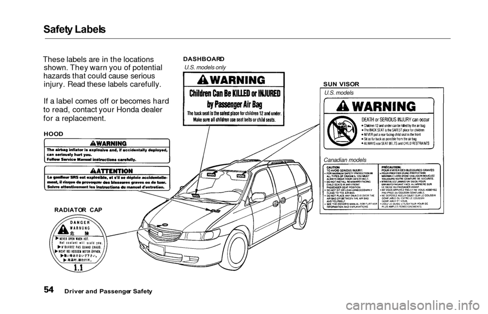 HONDA ODYSSEY 2000 RA6-RA9 / 2.G Workshop Manual Safety Label s
These labels are in the locations
shown. They warn you of potential
hazards that could cause serious injury. Read these labels carefully.
If a label comes off or becomes hard
to read, c HONDA ODYSSEY 2000 RA6-RA9 / 2.G Workshop Manual Safety Label s
These labels are in the locations
shown. They warn you of potential
hazards that could cause serious injury. Read these labels carefully.
If a label comes off or becomes hard
to read, c