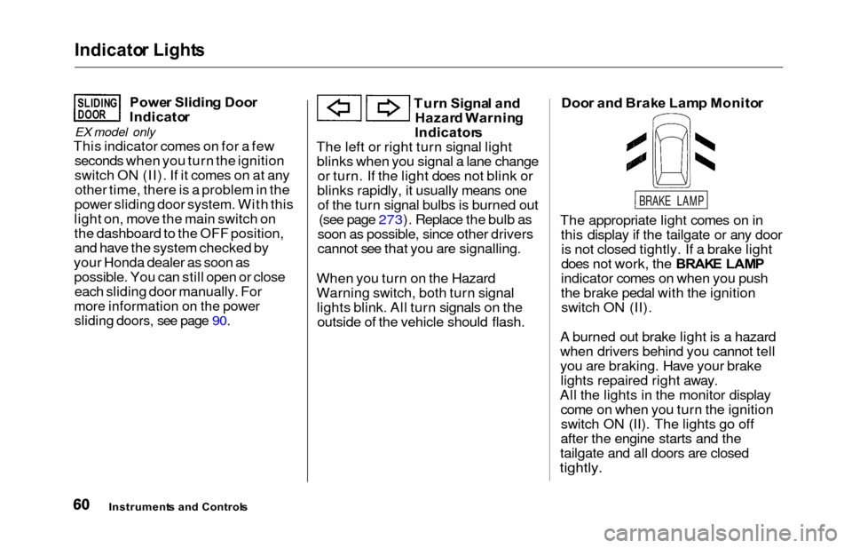 HONDA ODYSSEY 2000 RA6-RA9 / 2.G Owners Manual Indicator Light s
Power Slidin g Doo r
Indicato r
EX model only
This indicator comes on for a few
seconds when you turn the ignition
switch ON (II). If it comes on at anyother time, there is a problem