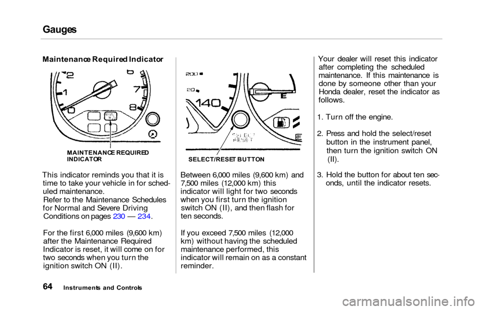 HONDA ODYSSEY 2000 RA6-RA9 / 2.G Repair Manual Gauges
Maintenanc e Require d Indicato r
This indicator reminds you that it is time to take your vehicle in for sched-
uled maintenance.
Refer to the Maintenance Schedules
for Normal and Severe Drivin HONDA ODYSSEY 2000 RA6-RA9 / 2.G Repair Manual Gauges
Maintenanc e Require d Indicato r
This indicator reminds you that it is time to take your vehicle in for sched-
uled maintenance.
Refer to the Maintenance Schedules
for Normal and Severe Drivin