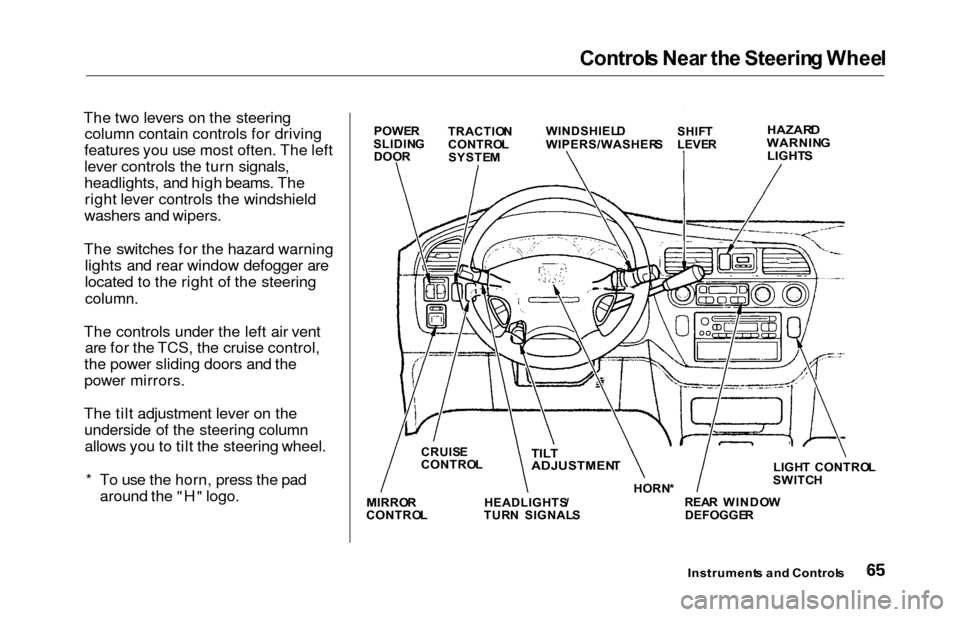 HONDA ODYSSEY 2000 RA6-RA9 / 2.G Owners Manual Controls Nea r th e Steerin g Whee l
The two levers on the steering
column contain controls for driving
features you use most often. The left
lever controls the turn signals,
headlights, and high beam HONDA ODYSSEY 2000 RA6-RA9 / 2.G Owners Manual Controls Nea r th e Steerin g Whee l
The two levers on the steering
column contain controls for driving
features you use most often. The left
lever controls the turn signals,
headlights, and high beam