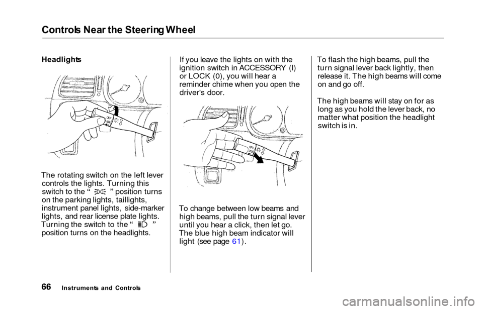 HONDA ODYSSEY 2000 RA6-RA9 / 2.G Owners Manual Control
s Nea r th e Steerin g Whee l

Headlight s

The rotating switch on the left lever controls the lights. Turning this switch to the position turns
on the parking lights, taillights,
instrument p