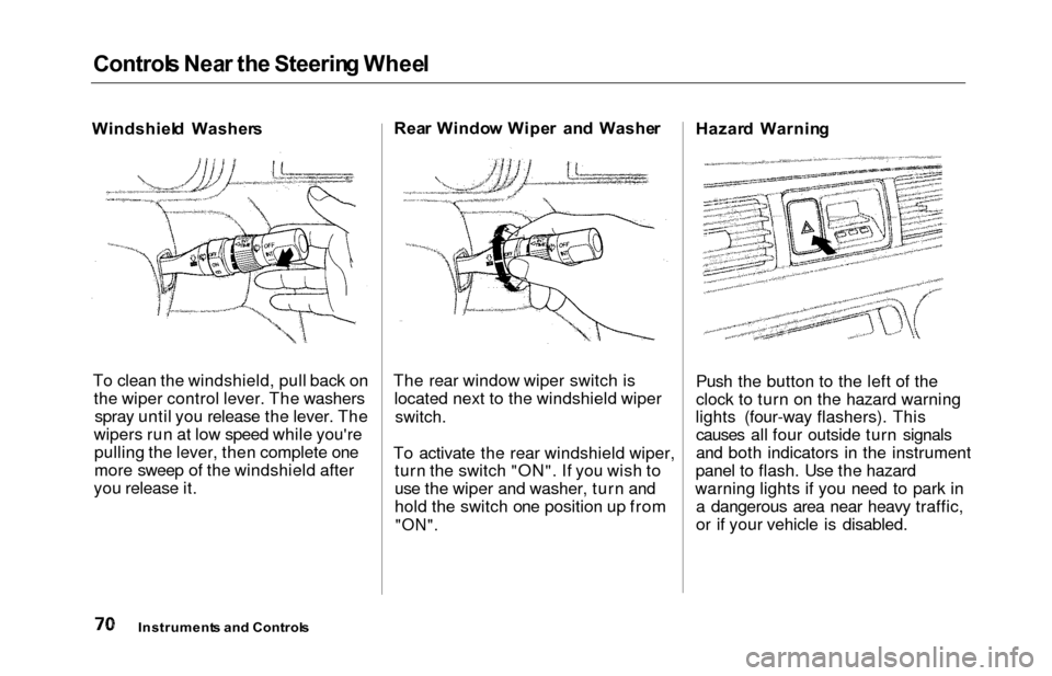 HONDA ODYSSEY 2000 RA6-RA9 / 2.G Owners Manual Controls Nea r th e Steerin g Whee l
Windshiel d  Washer s
To clean the windshield, pull back on the wiper control lever. The washersspray until you release the lever. The
wipers run at low speed whil