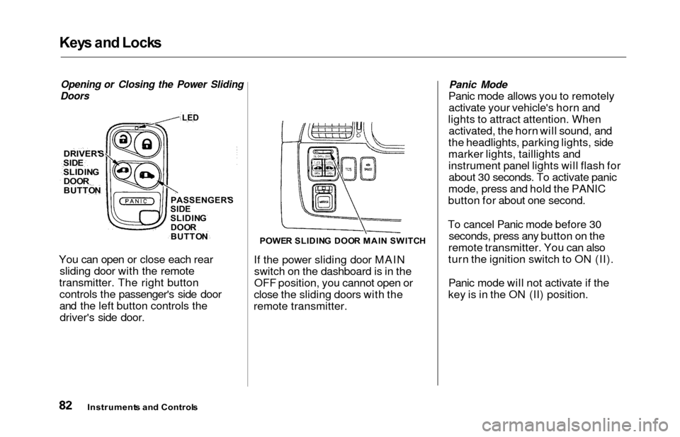 HONDA ODYSSEY 2000 RA6-RA9 / 2.G Owners Manual Keys an d Lock s
Opening or Closing the Power Sliding
Doors
You can open or close each rear sliding door with the remote
transmitter. The right button controls the passengers side door
and the left b