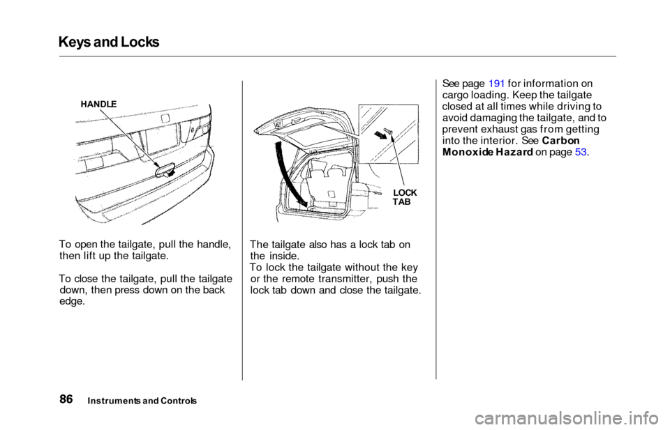 HONDA ODYSSEY 2000 RA6-RA9 / 2.G Manual Online Keys an d Lock s
To open the tailgate, pull the handle,
then lift up the tailgate.
To close the tailgate, pull the tailgate down, then press down on the back
edge.
The tailgate also has a lock tab on
