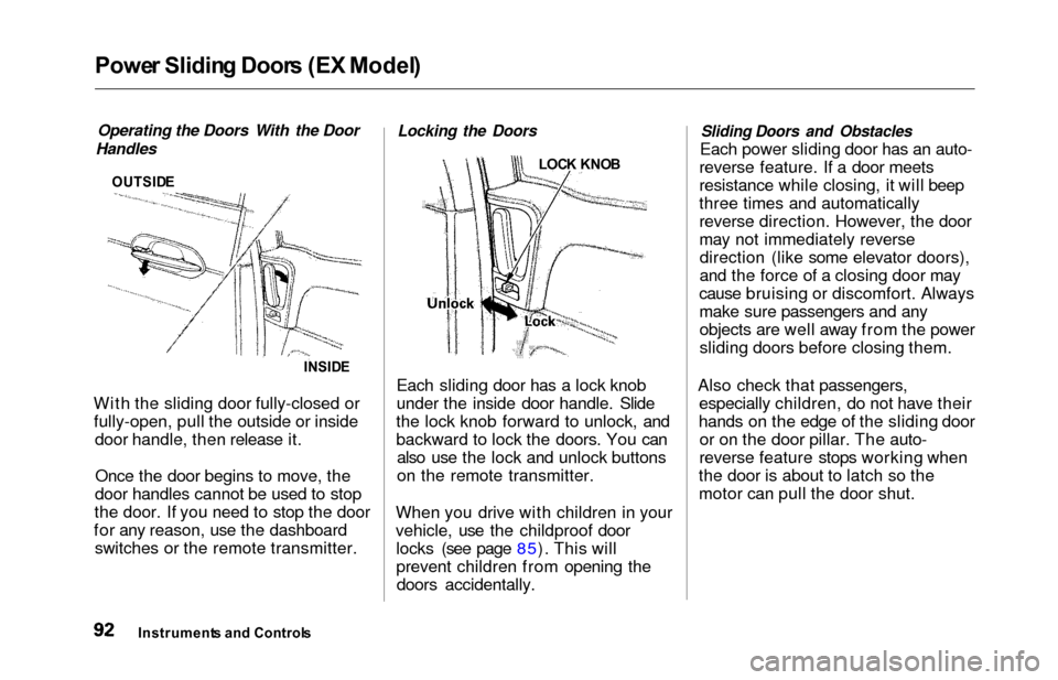 HONDA ODYSSEY 2000 RA6-RA9 / 2.G Owners Manual Power Slidin g Door s (E X Model )
Operating the Doors With the Door
Handles
OUTSID E
INSIDE
With the sliding door fully-closed or
fully-open, pull the outside or inside door handle, then release it.
