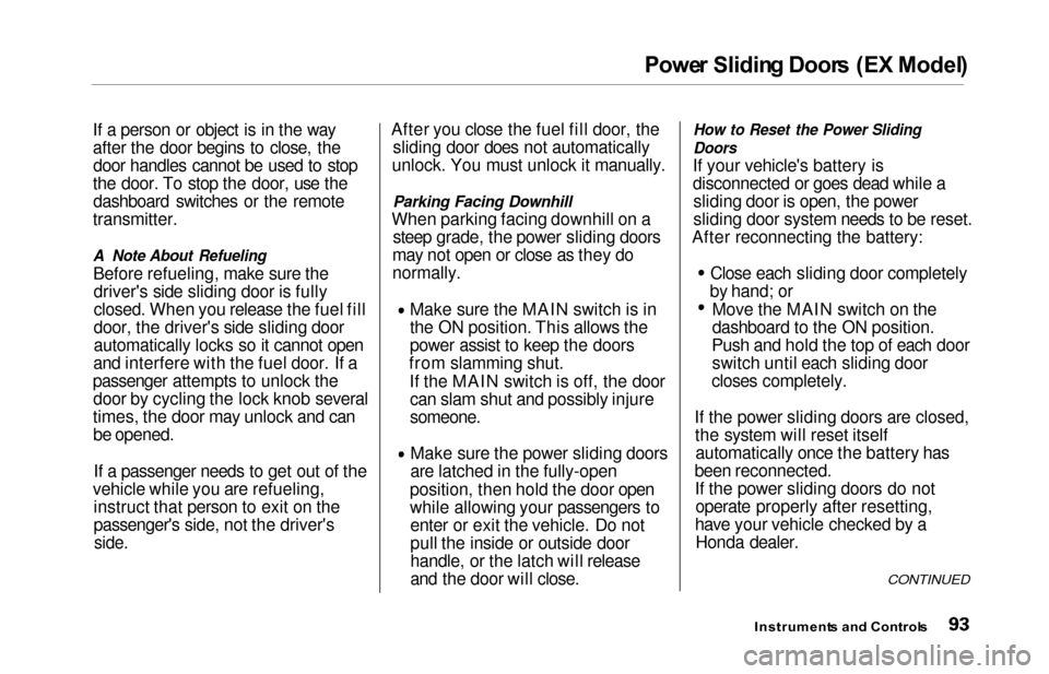 HONDA ODYSSEY 2000 RA6-RA9 / 2.G Owners Manual Power Slidin g Door s (E X Model )
If a person or object is in the way
after the door begins to close, the
door handles cannot be used to stop
the door. To stop the door, use the dashboard switches or