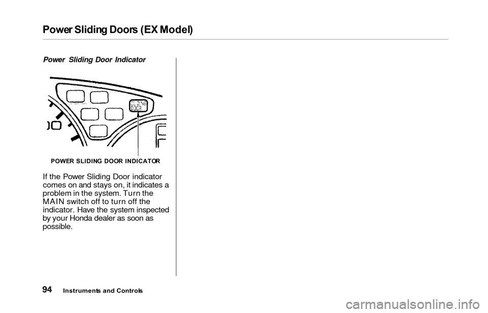 HONDA ODYSSEY 2000 RA6-RA9 / 2.G Owners Manual Power Slidin g Door s (E X Model )
Power Sliding Door Indicator
If the Power Sliding Door indicator
comes on and stays on, it indicates a
problem in the system. Turn the
MAIN switch off to turn off th