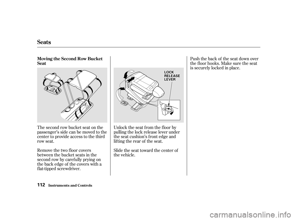 HONDA ODYSSEY 2001 RA6-RA9 / 2.G Owners Manual The second row bucket seat on the 
passenger’s side can be moved to the
center to provide access to the third
row seat. 
Remove the two floor covers 
between the bucket seats in the
second row by ca