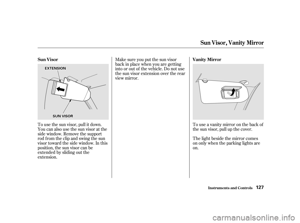 HONDA ODYSSEY 2001 RA6-RA9 / 2.G Owners Manual To use the sun visor, pull it down. 
You can also use the sun visor at the
side window. Remove the support
rod f rom the clip and swing the sun
visor toward the side window. In this
position, the sun 