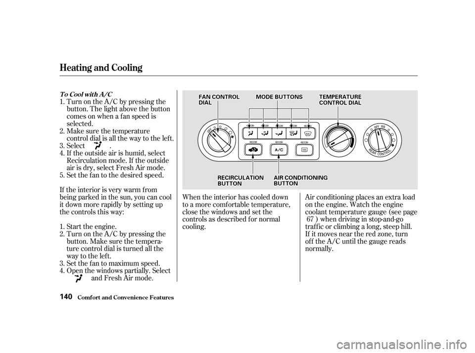HONDA ODYSSEY 2001 RA6-RA9 / 2.G Owners Manual When the interior has cooled down 
to a more comf ortable temperature,
close the windows and set the
controls as described f or normal
cooling.Air conditioning places an extra load
on the engine. Watc