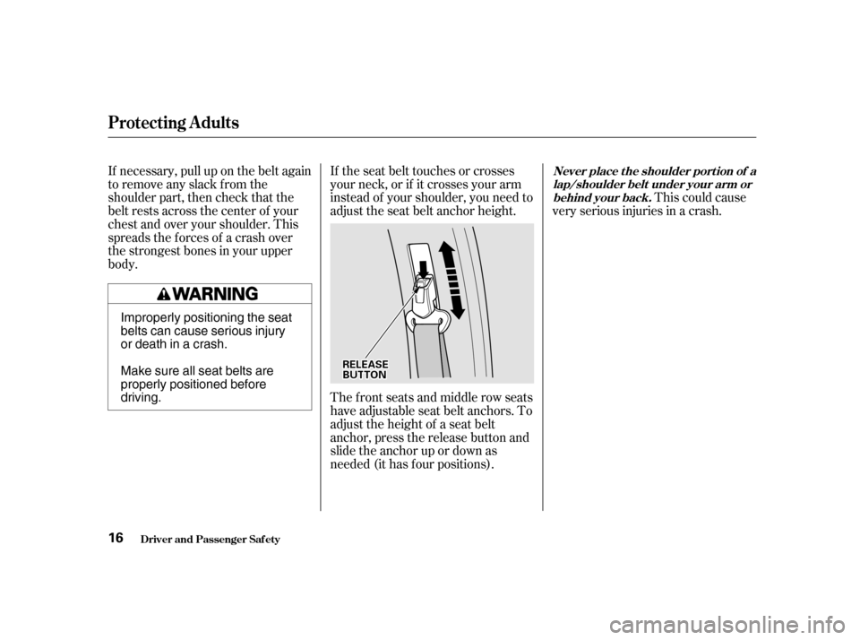 HONDA ODYSSEY 2001 RA6-RA9 / 2.G User Guide This could cause
very serious injuries in a crash.
If the seat belt touches or crosses
your neck, or if it crosses your arm
instead of your shoulder, you need to
adjust the seat belt anchor height.
HONDA ODYSSEY 2001 RA6-RA9 / 2.G User Guide This could cause
very serious injuries in a crash.
If the seat belt touches or crosses
your neck, or if it crosses your arm
instead of your shoulder, you need to
adjust the seat belt anchor height.