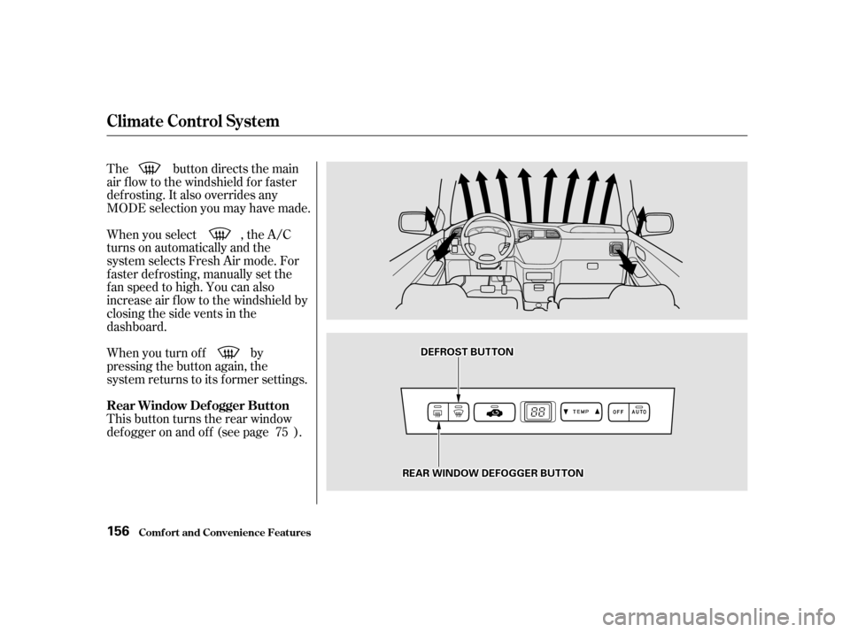 HONDA ODYSSEY 2001 RA6-RA9 / 2.G Owners Manual The button directs the main 
air f low to the windshield f or f aster
def rosting. It also overrides any
MODE selection you may have made. 
When you turn of f by 
pressing the button again, the
system