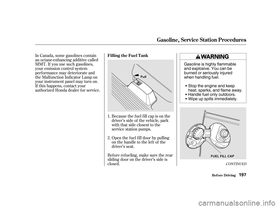 HONDA ODYSSEY 2001 RA6-RA9 / 2.G Owners Manual Because the f uel f ill cap is on the 
driver’s side of the vehicle, park
with that side closest to the
service station pumps. 
Open the f uel f ill door by pulling 
onthehandletotheleftof the
drive
