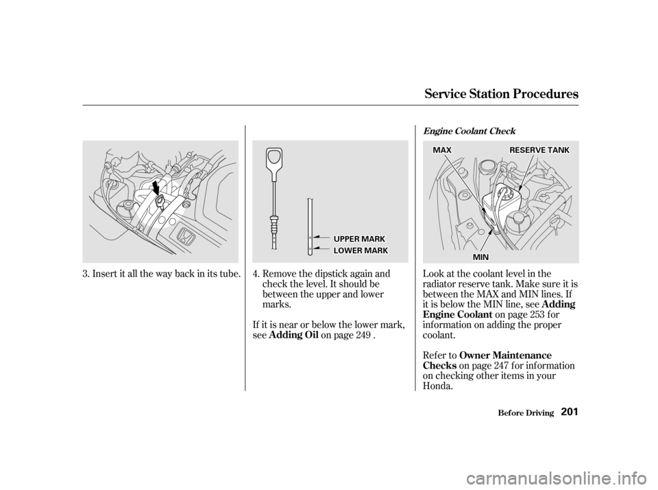 HONDA ODYSSEY 2001 RA6-RA9 / 2.G Owners Manual Refer toon page f or inf ormation
on checking other items in your 
Honda.
Look at the coolant level in the
radiator reserve tank. Make sure it is
between the MAX and MIN lines. If
it is below the MIN 