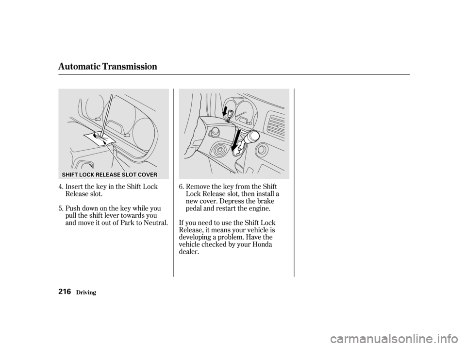 HONDA ODYSSEY 2001 RA6-RA9 / 2.G Owners Manual Insert the key in the Shift Lock 
Release slot. 
Push down on the key while you 
pull the shif t lever towards you
and move it out of Park to Neutral.Remove the key from the Shift
Lock Release slot, t