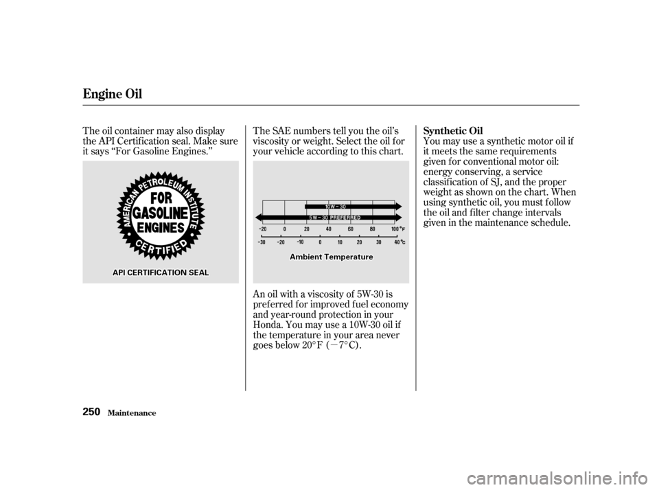 HONDA ODYSSEY 2001 RA6-RA9 / 2.G Owners Manual µ
The SAE numbers tell you the oil’s 
viscosity or weight. Select the oil f or
your vehicle according to this chart. 
An oil with a viscosity of 5W-30 is 
pref erred f or improved f uel economy
an