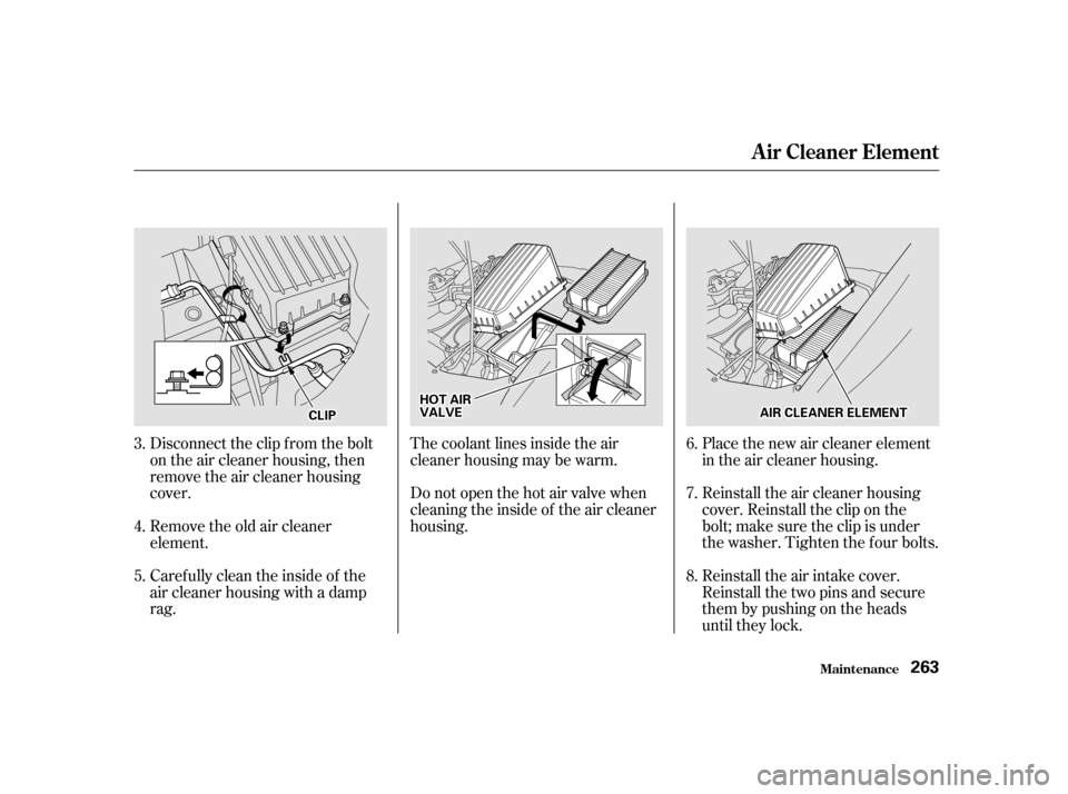 HONDA ODYSSEY 2001 RA6-RA9 / 2.G Owners Manual Disconnect the clip f rom the bolt 
on the air cleaner housing, then
remove the air cleaner housing
cover.Place the new air cleaner element
in the air cleaner housing. 
Reinstall the air cleaner housi