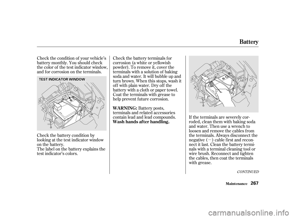 HONDA ODYSSEY 2001 RA6-RA9 / 2.G Owners Manual µ
Check the condition of your vehicle’s 
battery monthly. You should check
the color of the test indicator window,
and f or corrosion on the terminals.
Check the battery terminals for
corrosion (a