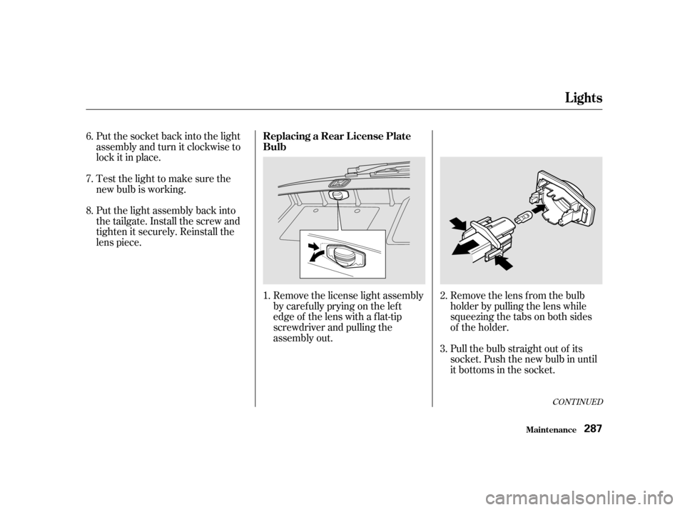 HONDA ODYSSEY 2001 RA6-RA9 / 2.G Owners Manual CONT INUED
Put the socket back into the light 
assembly and turn it clockwise to
lock it in place. 
Test the light to make sure the 
new bulb is working. 
Put the light assembly back into 
the tailgat
