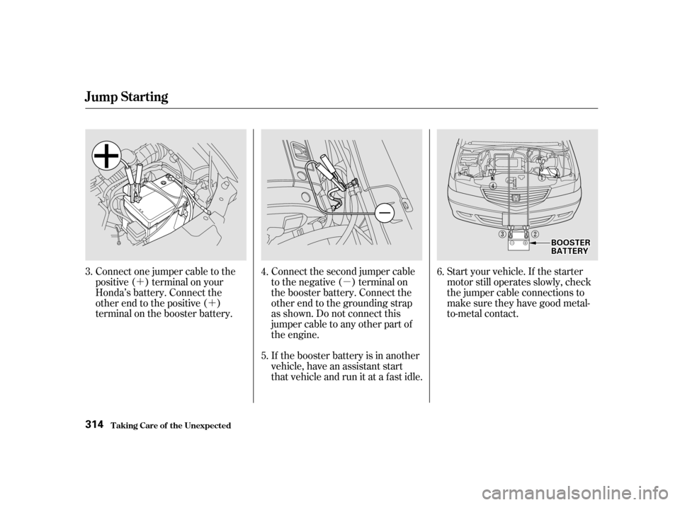 HONDA ODYSSEY 2001 RA6-RA9 / 2.G Owners Manual µ
´
´
If the booster battery is in another 
vehicle, have an assistant start
that vehicle and run it at a fast idle. Start your vehicle. If the starter
motor still operates slowly, check
the jum