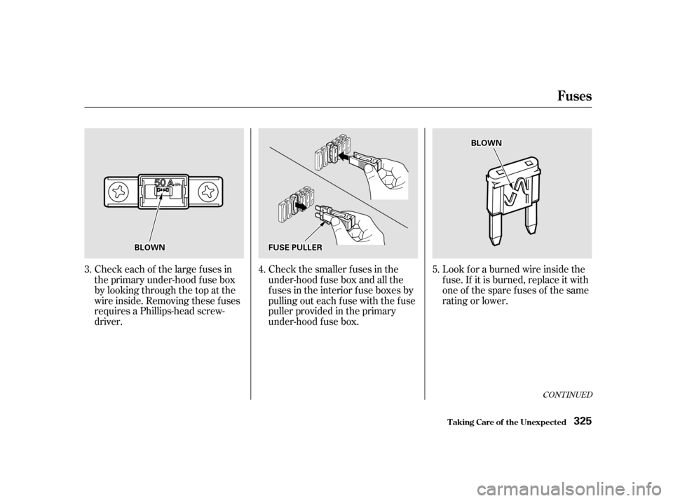 HONDA ODYSSEY 2001 RA6-RA9 / 2.G Owners Manual CONT INUED
Look f or a burned wire inside the 
f use. If it is burned, replace it with
one of the spare f uses of the same
rating or lower.
Check each of the large f uses in
the primary under-hood f u