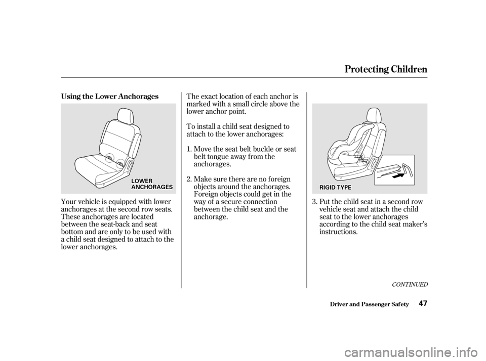 HONDA ODYSSEY 2001 RA6-RA9 / 2.G Service Manual CONT INUED
The exact location of each anchor is 
marked with a small circle above the
lower anchor point. 
To install a child seat designed to 
attach to the lower anchorages:Move the seat belt buckle