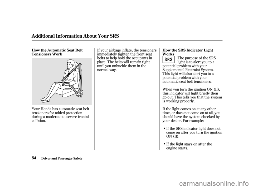 HONDA ODYSSEY 2001 RA6-RA9 / 2.G Workshop Manual Thepurposeof theSRS 
light is to alert you to a
potential problem with your
Supplemental Restraint System.
This light will also alert you to a
potential problem with your
automatic seat belt tensioner