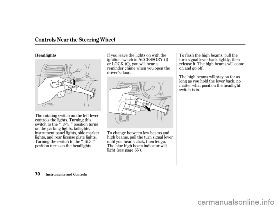 HONDA ODYSSEY 2001 RA6-RA9 / 2.G Repair Manual If you leave the lights on with the 
ignition switch in ACCESSORY (I)
or LOCK (0), you will hear a
reminder chime when you open the
driver’s door. 
To change between low beams and 
high beams, pull 