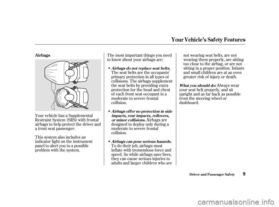 HONDA ODYSSEY 2001 RA6-RA9 / 2.G Owners Manual The most important things you need 
to know about your airbags are:
Your vehicle has a Supplemental
Restraint System (SRS) with frontal
airbags to help protect the driver and
a f ront seat passenger. 