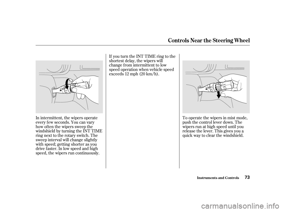 HONDA ODYSSEY 2001 RA6-RA9 / 2.G Manual PDF To operate the wipers in mist mode, 
push the control lever down. The
wipers run at high speed until you
release the lever. This gives you a
quick way to clear the windshield.
In intermittent, the wip