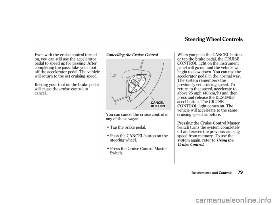 HONDA ODYSSEY 2001 RA6-RA9 / 2.G Manual PDF Youcancancelthecruisecontrolin 
any of these ways:Push the CANCEL button on the
steering wheel. 
Press the Cruise Control Master 
Switch.
Even with the cruise control turned
on, you can still use the 