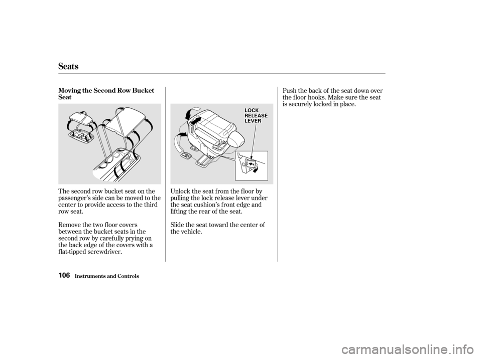 HONDA ODYSSEY 2002 RA6-RA9 / 2.G Owners Manual The second row bucket seat on the
passenger’s side can be moved to the
center to provide access to the third
row seat.
Remove the two floor covers
between the bucket seats in the
second row by caref