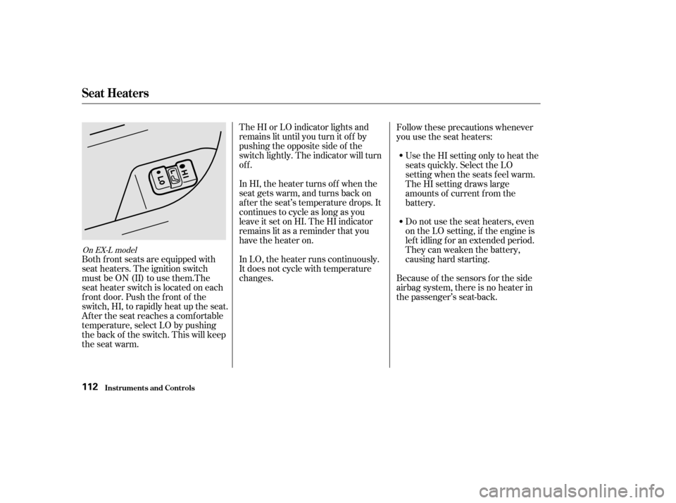 HONDA ODYSSEY 2002 RA6-RA9 / 2.G Owners Manual The HI or LO indicator lights and
remains lit until you turn it of f by
pushing the opposite side of the
switch lightly. The indicator will turn
off.
In HI, the heater turns of f when the
seat gets wa