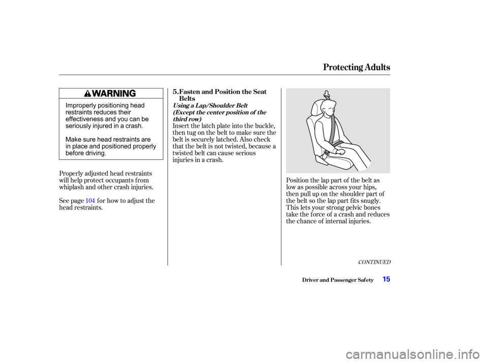 HONDA ODYSSEY 2002 RA6-RA9 / 2.G User Guide CONT INUED
Position the lap part of the belt as
low as possible across your hips,
then pull up on the shoulder part of
thebeltsothelappartfitssnugly.
This lets your strong pelvic bones
take the force 