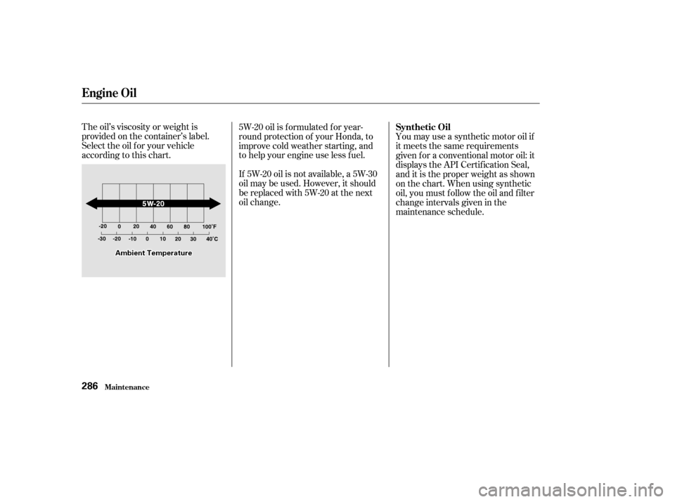 HONDA ODYSSEY 2002 RA6-RA9 / 2.G Owners Manual The oil’s viscosity or weight is
provided on the container’s label.
Select the oil f or your vehicle
according to this chart.5W-20 oil is f ormulated f or year-
round protection of your Honda, to
