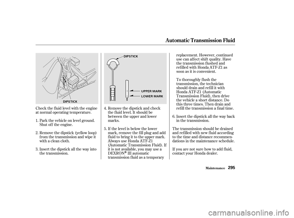HONDA ODYSSEY 2002 RA6-RA9 / 2.G Owners Manual Check the f luid level with the engine
at normal operating temperature.Park the vehicle on level ground.
Shut of f the engine.
Remove the dipstick (yellow loop)
f rom the transmission and wipe it
with HONDA ODYSSEY 2002 RA6-RA9 / 2.G Owners Manual Check the f luid level with the engine
at normal operating temperature.Park the vehicle on level ground.
Shut of f the engine.
Remove the dipstick (yellow loop)
f rom the transmission and wipe it
with
