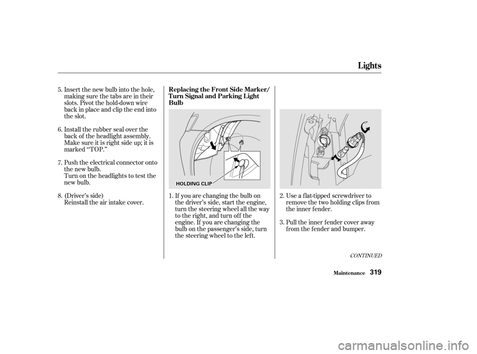 HONDA ODYSSEY 2002 RA6-RA9 / 2.G Owners Manual Use a f lat-tipped screwdriver to
remove the two holding clips f rom
the inner f ender.
Pull the inner f ender cover away
f rom the f ender and bumper.
If you are changing the bulb on
the driver’s s HONDA ODYSSEY 2002 RA6-RA9 / 2.G Owners Manual Use a f lat-tipped screwdriver to
remove the two holding clips f rom
the inner f ender.
Pull the inner f ender cover away
f rom the f ender and bumper.
If you are changing the bulb on
the driver’s s