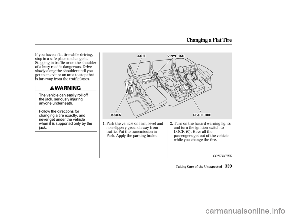 HONDA ODYSSEY 2002 RA6-RA9 / 2.G Owners Manual If you have a f lat tire while driving,
stop in a saf e place to change it.
Stopping in traf f ic or on the shoulder
of a busy road is dangerous. Drive
slowly along the shoulder until you
gettoanexito